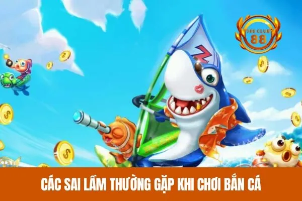 Các sai lầm thường gặp khi chơi bắn cá