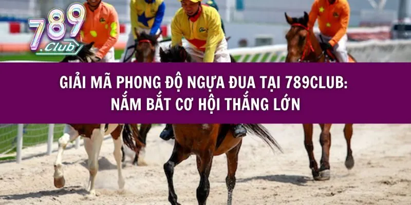 Giải Mã Phong Độ Ngựa Đua Tại 789club: Nắm Bắt Cơ Hội Thắng Lớn